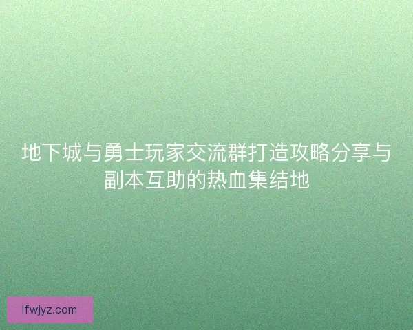 地下城与勇士玩家交流群打造攻略分享与副本互助的热血集结地 地下城与勇士玩家交流群打造攻略分享与副本互助的热血集结地