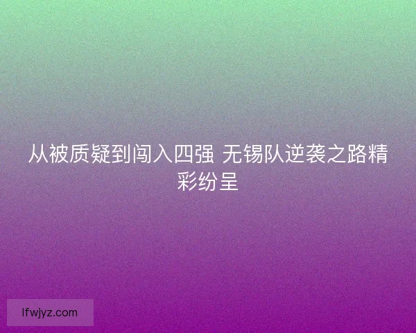 从被质疑到闯入四强 无锡队逆袭之路精彩纷呈