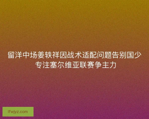 留洋中场姜轶祥因战术适配问题告别国少 专注塞尔维亚联赛争主力