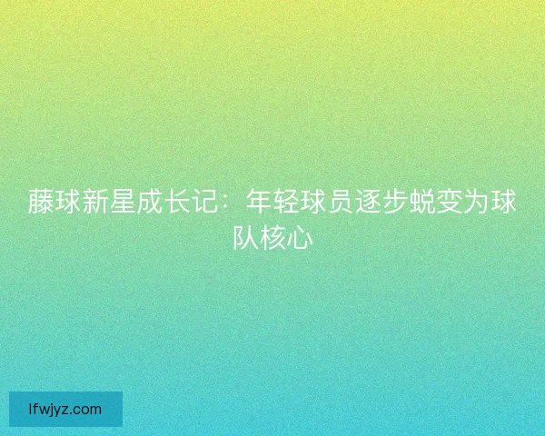 藤球新星成长记：年轻球员逐步蜕变为球队核心