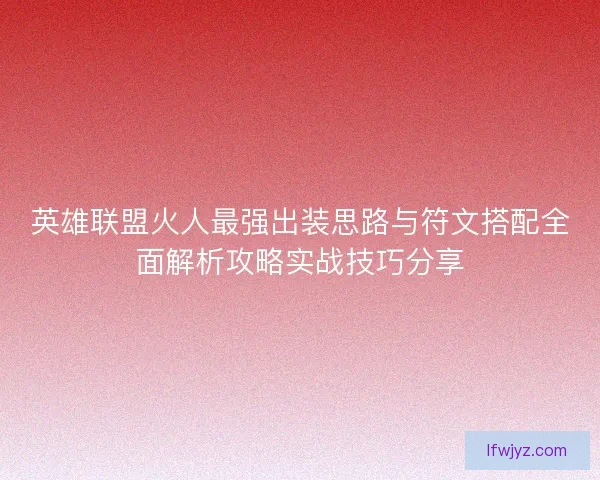 英雄联盟火人最强出装思路与符文搭配全面解析攻略实战技巧分享