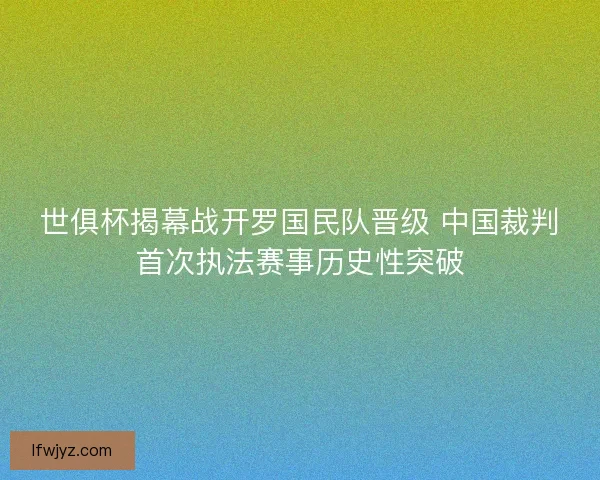 世俱杯揭幕战开罗国民队晋级 中国裁判首次执法赛事历史性突破 世俱杯揭幕战开罗国民队晋级 中国裁判首次执法赛事历史性突破