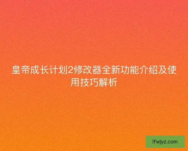 皇帝成长计划2修改器全新功能介绍及使用技巧解析